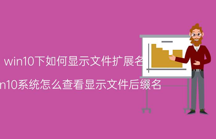 win10下如何显示文件扩展名 win10系统怎么查看显示文件后缀名？